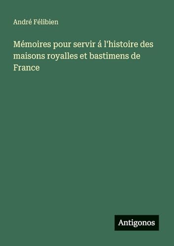 Mémoires pour servir á l'histoire des maisons royalles et bastimens de France