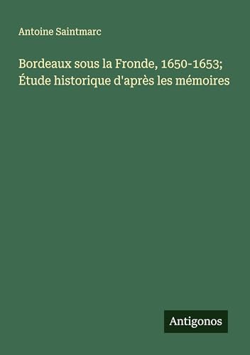 Bordeaux sous la Fronde, 1650-1653; Étude historique d'après les mémoires