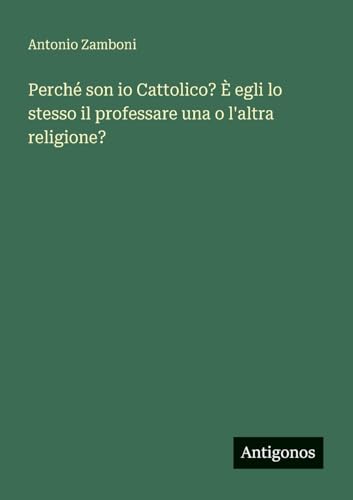 Perché son io Cattolico? È egli lo stesso il professare una o l'altra religione?