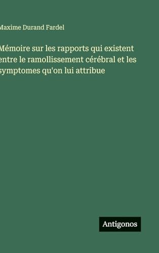 Mémoire sur les rapports qui existent entre le ramollissement cérébral et les symptomes qu'on lui attribue
