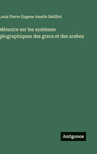 Mémoire sur les systèmes gèographiques des grecs et des arabes