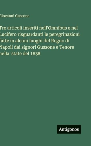 Tre articoli inseriti nell'Omnibus e nel Lucifero risguardanti le peregrinazioni fatte in alcuni luoghi del Regno di Napoli dai signori Gussone e Tenore nella 'state del 1838