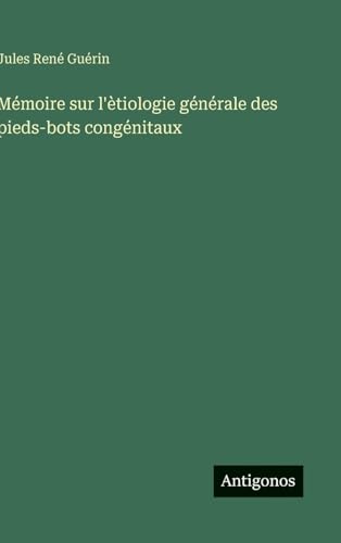 Mémoire sur l'ètiologie générale des pieds-bots congénitaux
