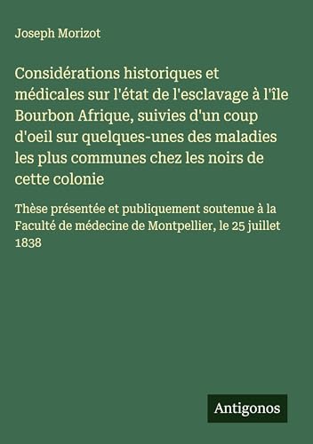 Considérations historiques et médicales sur l'état de l'esclavage à l'île Bourbon Afrique, suivies d'un coup d'oeil sur quelques-unes des maladies les plus communes chez les noirs de cette colonie