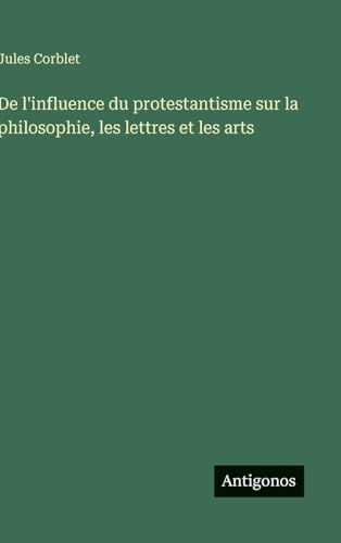 De l'influence du protestantisme sur la philosophie, les lettres et les arts