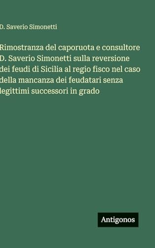 Rimostranza del caporuota e consultore D. Saverio Simonetti sulla reversione dei feudi di Sicilia al regio fisco nel caso della mancanza dei feudatari senza legittimi successori in grado