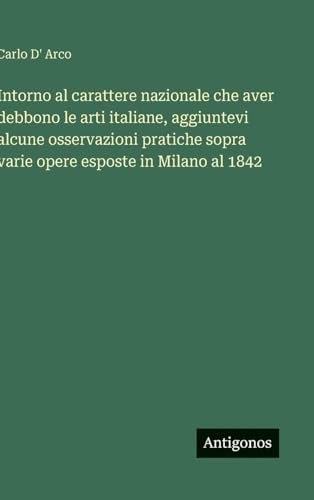 Intorno al carattere nazionale che aver debbono le arti italiane, aggiuntevi alcune osservazioni pratiche sopra varie opere esposte in Milano al 1842