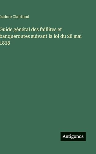 Guide général des faillites et banqueroutes suivant la loi du 28 mai 1838