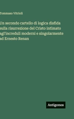 Un secondo cartello di logica disfida sulla risurrezione del Cristo intimato agl'increduli moderni e singolarmente ad Ernesto Renan