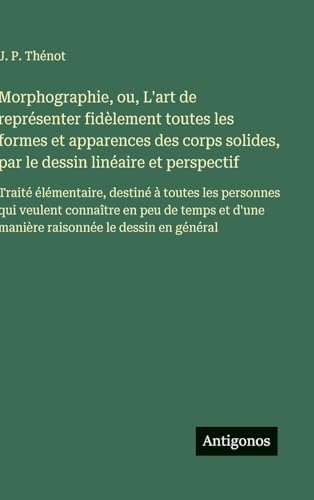 Morphographie, ou, L'art de représenter fidèlement toutes les formes et apparences des corps solides, par le dessin linéaire et perspectif