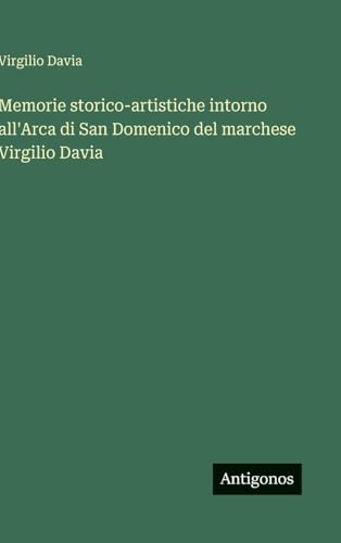 Memorie storico-artistiche intorno all'Arca di San Domenico del marchese Virgilio Davia