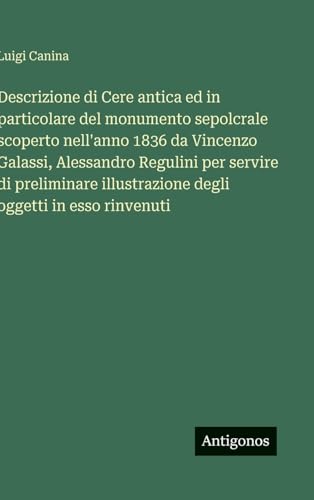 Descrizione di Cere antica ed in particolare del monumento sepolcrale scoperto nell'anno 1836 da Vincenzo Galassi, Alessandro Regulini per servire di preliminare illustrazione degli oggetti in esso rinvenuti
