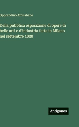 Della pubblica esposizione di opere di belle arti e d'industria fatta in Milano nel settembre 1838