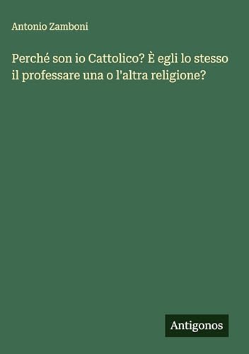 Perché son io Cattolico? È egli lo stesso il professare una o l'altra religione?