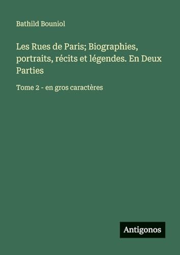 Les Rues de Paris; Biographies, portraits, récits et légendes. En Deux Parties
