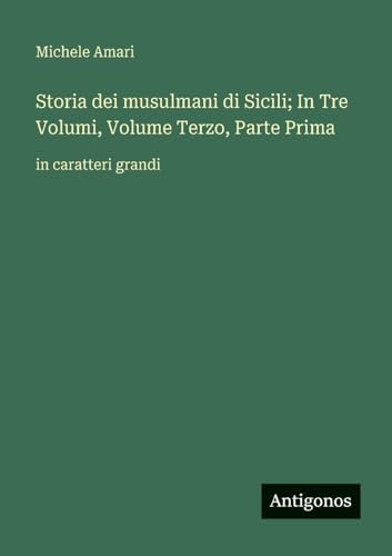 Storia dei musulmani di Sicili; In Tre Volumi, Volume Terzo, Parte Prima