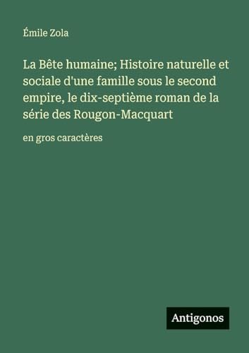 La Bête humaine; Histoire naturelle et sociale d'une famille sous le second empire, le dix-septième roman de la série des Rougon-Macquart