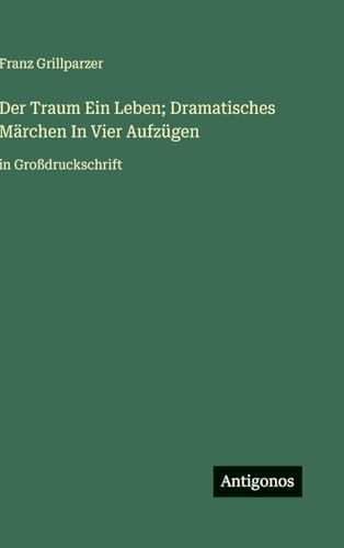 Der Traum Ein Leben; Dramatisches Märchen In Vier Aufzügen