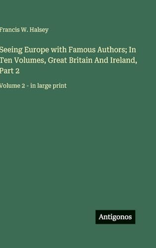Seeing Europe with Famous Authors; In Ten Volumes, Great Britain And Ireland, Part 2