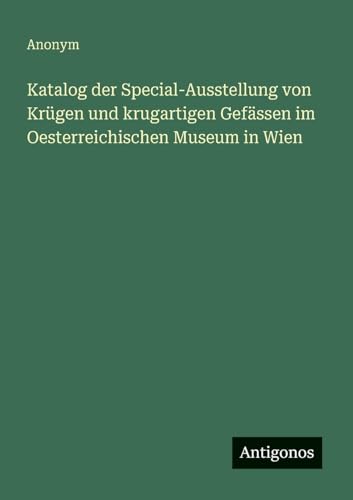 Katalog der Special-Ausstellung von Krügen und krugartigen Gefässen im Oesterreichischen Museum in Wien