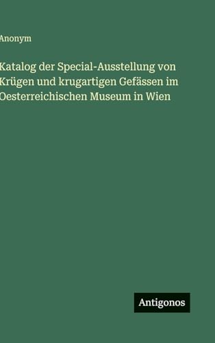 Katalog der Special-Ausstellung von Krügen und krugartigen Gefässen im Oesterreichischen Museum in Wien