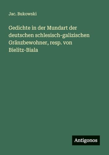 Gedichte in der Mundart der deutschen schlesisch-galizischen Gränzbewohner, resp. von Bielitz-Biala