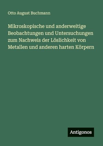 Mikroskopische und anderweitige Beobachtungen und Untersuchungen zum Nachweis der Löslichkeit von Metallen und anderen harten Körpern