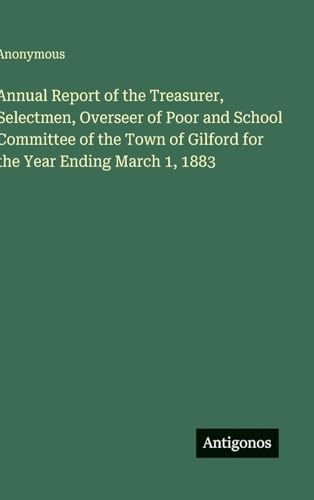 Annual Report of the Treasurer, Selectmen, Overseer of Poor and School Committee of the Town of Gilford for the Year Ending March 1, 1883