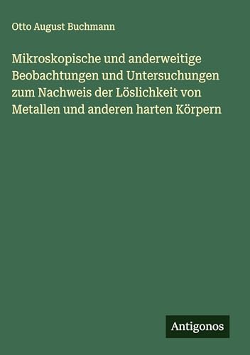 Mikroskopische und anderweitige Beobachtungen und Untersuchungen zum Nachweis der Löslichkeit von Metallen und anderen harten Körpern