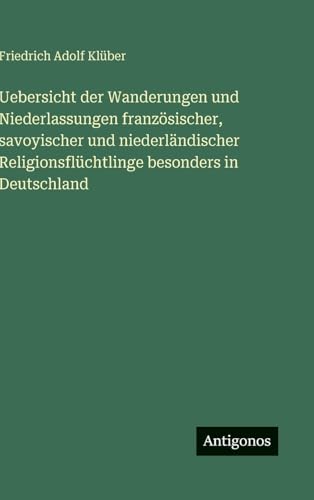 Uebersicht der Wanderungen und Niederlassungen französischer, savoyischer und niederländischer Religionsflüchtlinge besonders in Deutschland