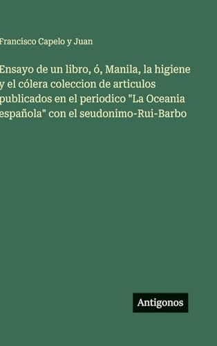 Ensayo de un libro, ó, Manila, la higiene y el cólera coleccion de articulos publicados en el periodico 'La Oceania española' con el seudonimo-Rui-Barbo
