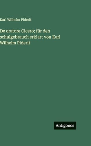 De oratore Cicero; für den schulgebrauch erklart von Karl Wilhelm Piderit
