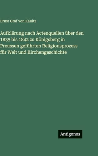 Aufklärung nach Actenquellen über den 1835 bis 1842 zu Königsberg in Preussen geführten Religionsprozess für Welt und Kirchengeschichte