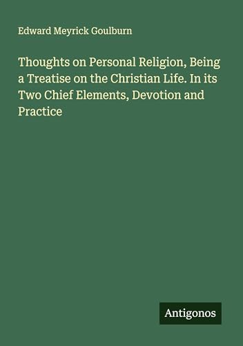 Thoughts on Personal Religion, Being a Treatise on the Christian Life. In its Two Chief Elements, Devotion and Practice