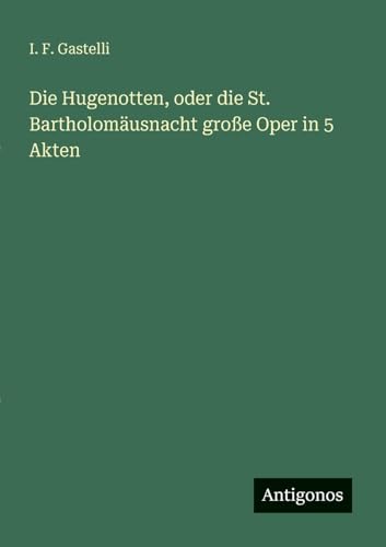 Die Hugenotten, oder die St. Bartholomäusnacht große Oper in 5 Akten