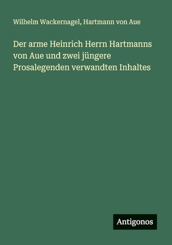 Der arme Heinrich Herrn Hartmanns von Aue und zwei jüngere Prosalegenden verwandten Inhaltes