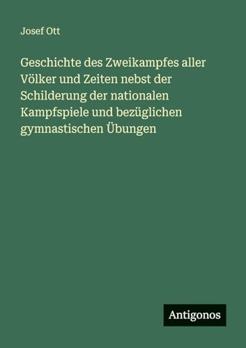 Geschichte des Zweikampfes aller Völker und Zeiten nebst der Schilderung der nationalen Kampfspiele und bezüglichen gymnastischen Übungen