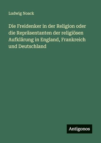 Die Freidenker in der Religion oder die Repräsentanten der religiösen Aufklärung in England, Frankreich und Deutschland