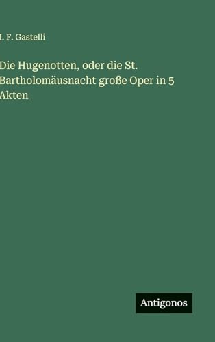 Die Hugenotten, oder die St. Bartholomäusnacht große Oper in 5 Akten
