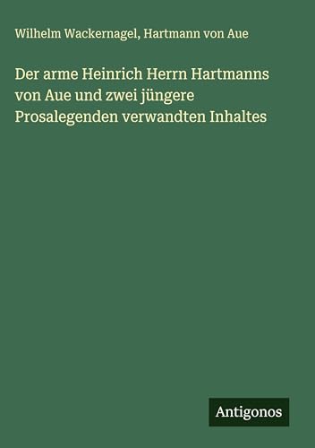 Der arme Heinrich Herrn Hartmanns von Aue und zwei jüngere Prosalegenden verwandten Inhaltes