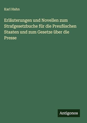 Erläuterungen und Novellen zum Strafgesetzbuche für die Preußischen Staaten und zum Gesetze über die Presse