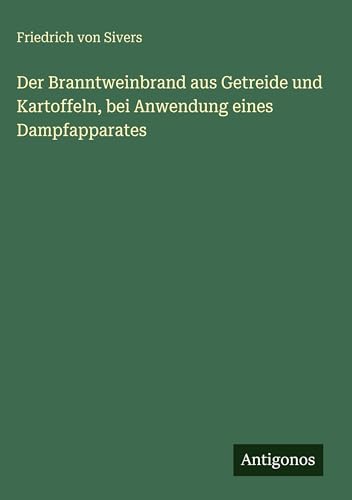 Der Branntweinbrand aus Getreide und Kartoffeln, bei Anwendung eines Dampfapparates