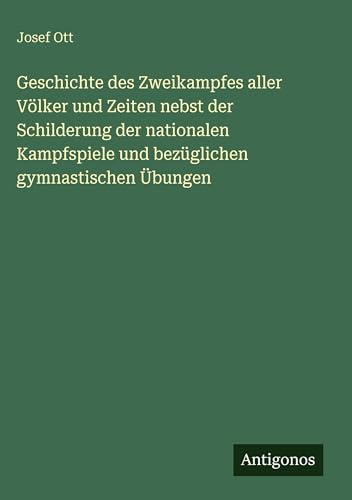 Geschichte des Zweikampfes aller Völker und Zeiten nebst der Schilderung der nationalen Kampfspiele und bezüglichen gymnastischen Übungen