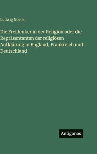 Die Freidenker in der Religion oder die Repräsentanten der religiösen Aufklärung in England, Frankreich und Deutschland