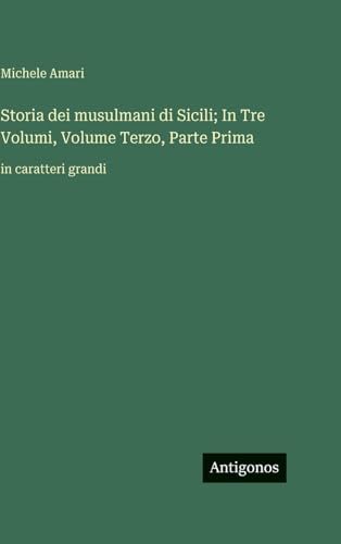 Storia dei musulmani di Sicili; In Tre Volumi, Volume Terzo, Parte Prima