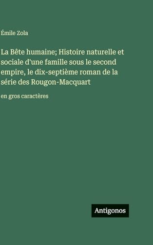 La Bête humaine; Histoire naturelle et sociale d'une famille sous le second empire, le dix-septième roman de la série des Rougon-Macquart