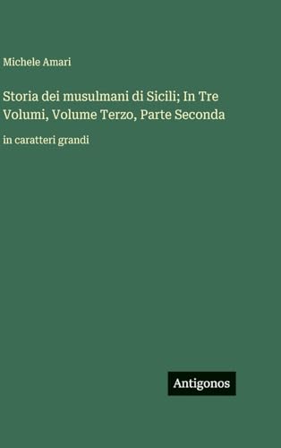 Storia dei musulmani di Sicili; In Tre Volumi, Volume Terzo, Parte Seconda