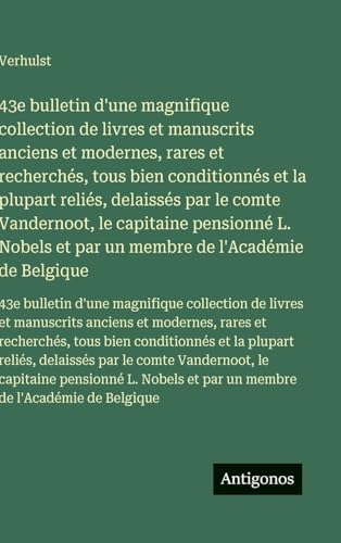 43e bulletin d'une magnifique collection de livres et manuscrits anciens et modernes, rares et recherchés, tous bien conditionnés et la plupart reliés, delaissés par le comte Vandernoot, le capitaine pensionné L. Nobels et par un membre de l'Académie de B