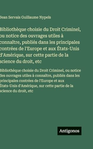 Bibliothèque choisie du Droit Criminel, ou notice des ouvrages utiles à connaître, publiés dans les principales contrées de l'Europe et aux États-Unis d'Amérique, sur cette partie de la science du droit, etc