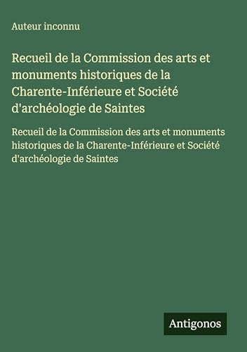 Recueil de la Commission des arts et monuments historiques de la Charente-Inférieure et Société d'archéologie de Saintes